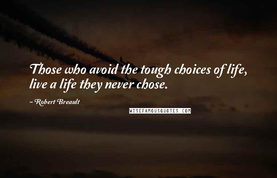 Robert Breault quotes: Those who avoid the tough choices of life, live a life they never chose.