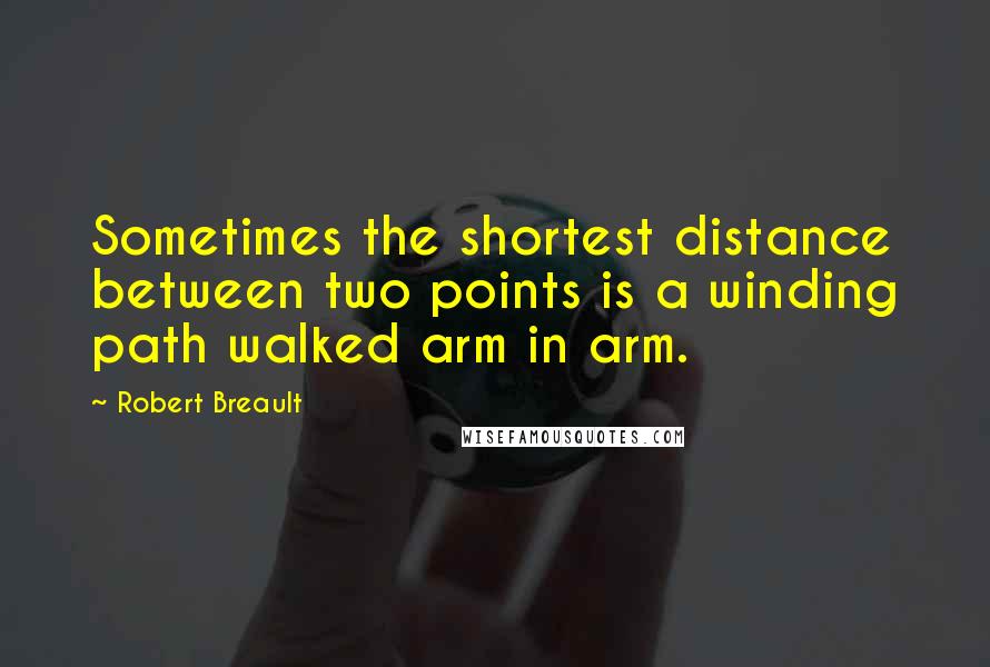 Robert Breault quotes: Sometimes the shortest distance between two points is a winding path walked arm in arm.