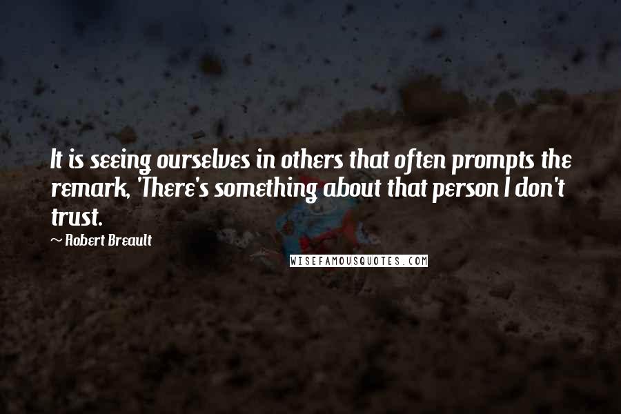 Robert Breault quotes: It is seeing ourselves in others that often prompts the remark, 'There's something about that person I don't trust.