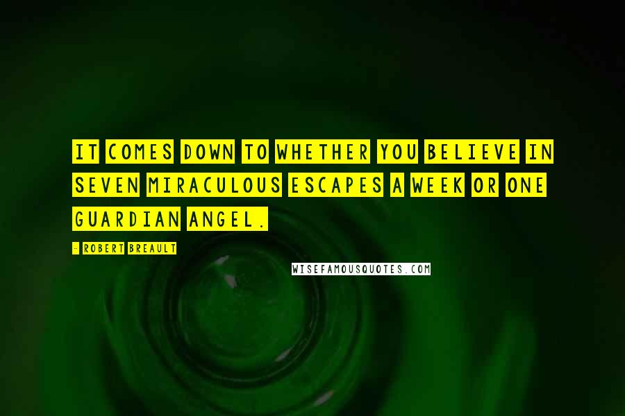Robert Breault quotes: It comes down to whether you believe in seven miraculous escapes a week or one guardian angel.