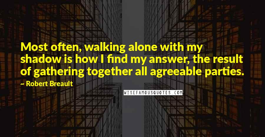 Robert Breault quotes: Most often, walking alone with my shadow is how I find my answer, the result of gathering together all agreeable parties.