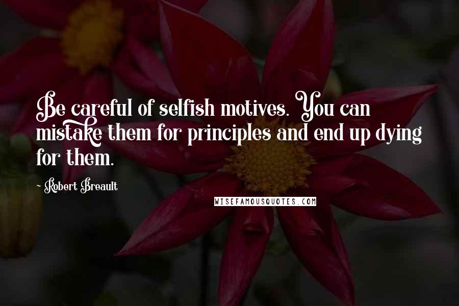 Robert Breault quotes: Be careful of selfish motives. You can mistake them for principles and end up dying for them.