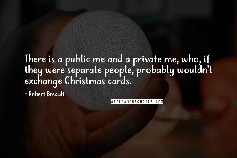 Robert Breault quotes: There is a public me and a private me, who, if they were separate people, probably wouldn't exchange Christmas cards.