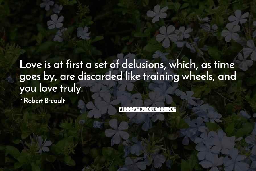 Robert Breault quotes: Love is at first a set of delusions, which, as time goes by, are discarded like training wheels, and you love truly.
