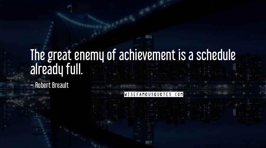 Robert Breault quotes: The great enemy of achievement is a schedule already full.