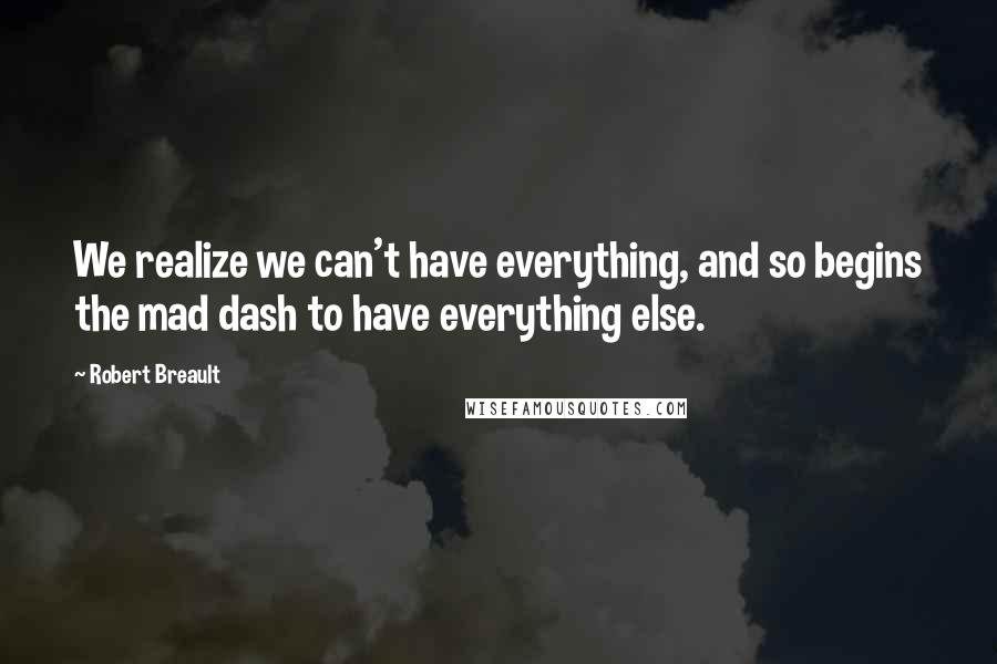 Robert Breault quotes: We realize we can't have everything, and so begins the mad dash to have everything else.