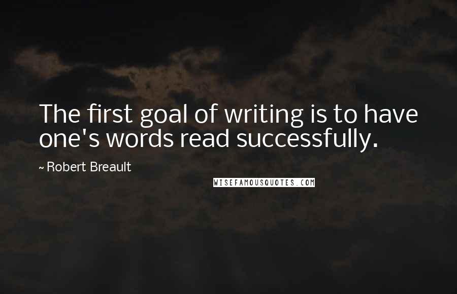 Robert Breault quotes: The first goal of writing is to have one's words read successfully.