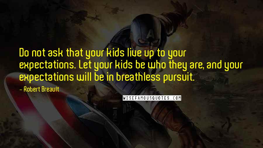 Robert Breault quotes: Do not ask that your kids live up to your expectations. Let your kids be who they are, and your expectations will be in breathless pursuit.