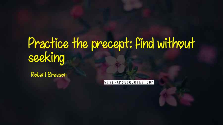 Robert Bresson quotes: Practice the precept: find without seeking