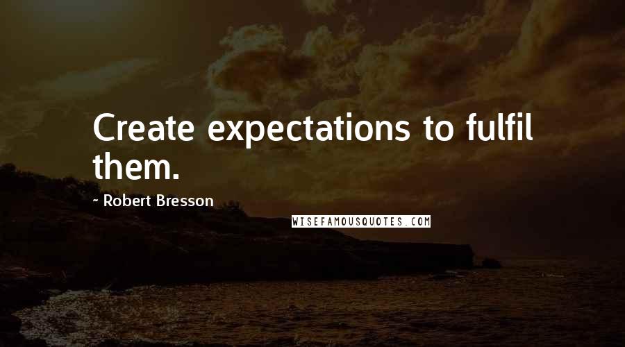 Robert Bresson quotes: Create expectations to fulfil them.