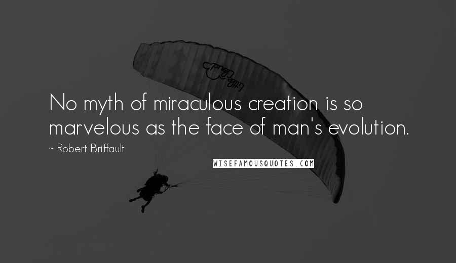 Robert Briffault quotes: No myth of miraculous creation is so marvelous as the face of man's evolution.