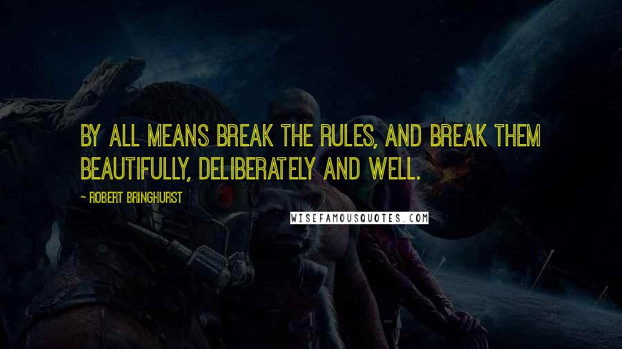 Robert Bringhurst quotes: By all means break the rules, and break them beautifully, deliberately and well.