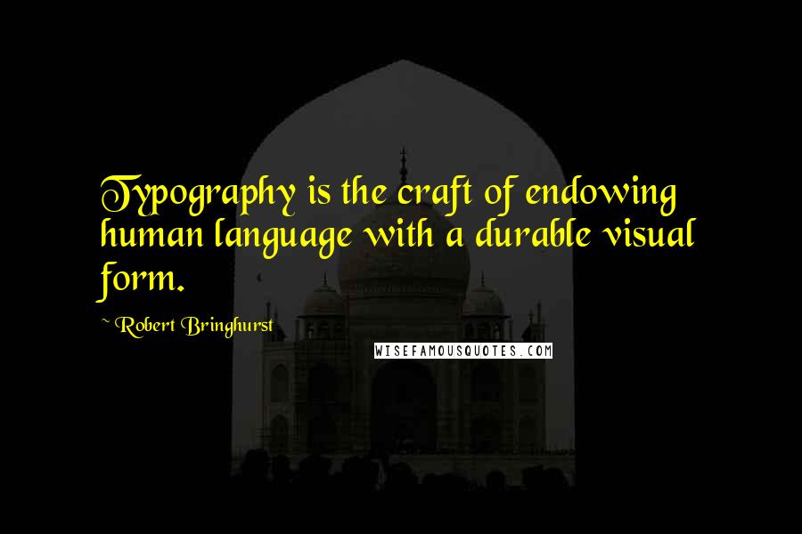 Robert Bringhurst quotes: Typography is the craft of endowing human language with a durable visual form.