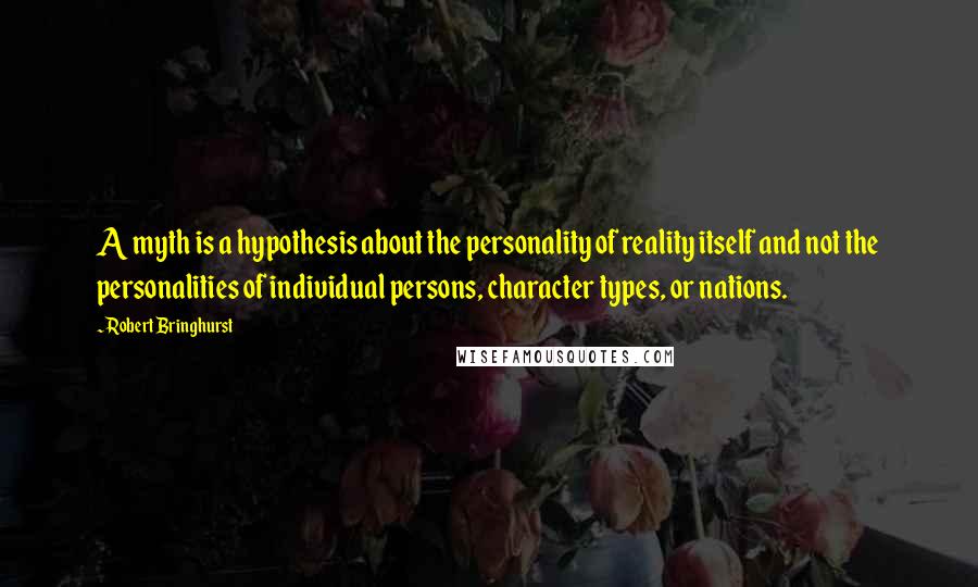 Robert Bringhurst quotes: A myth is a hypothesis about the personality of reality itself and not the personalities of individual persons, character types, or nations.