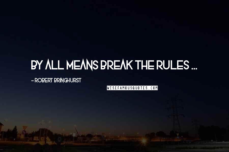 Robert Bringhurst quotes: By all means break the rules ...