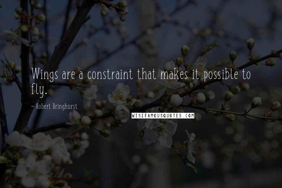 Robert Bringhurst quotes: Wings are a constraint that makes it possible to fly.