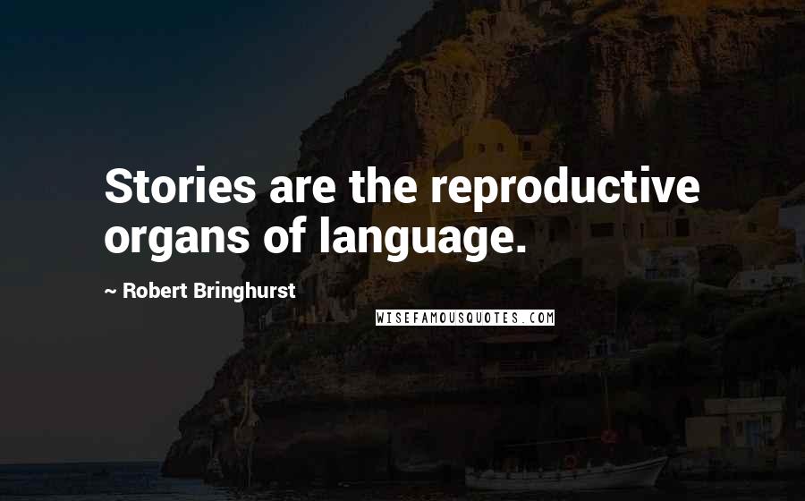 Robert Bringhurst quotes: Stories are the reproductive organs of language.