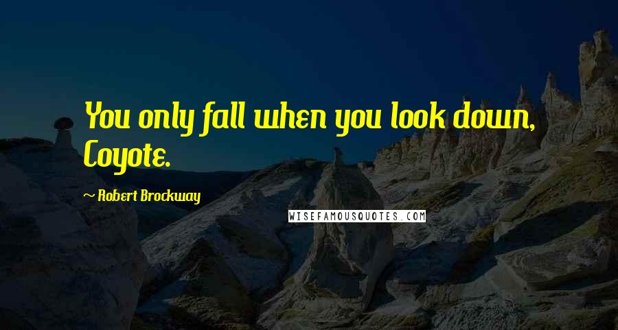 Robert Brockway quotes: You only fall when you look down, Coyote.