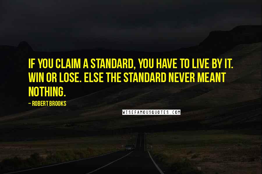 Robert Brooks quotes: If you claim a standard, you have to live by it. Win or lose. Else the standard never meant nothing.