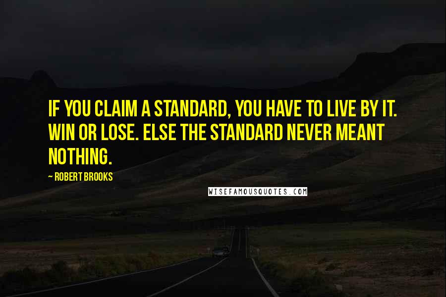 Robert Brooks quotes: If you claim a standard, you have to live by it. Win or lose. Else the standard never meant nothing. Robert Brooks quotes: If you claim a standard, you have to live by it. Win or lose. Else the standard never meant nothing.
