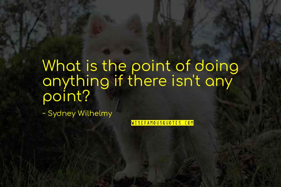 Robert Browning Poems Quotes By Sydney Wilhelmy: What is the point of doing anything if Robert Browning Poems Quotes By Sydney Wilhelmy: What is the point of doing anything if