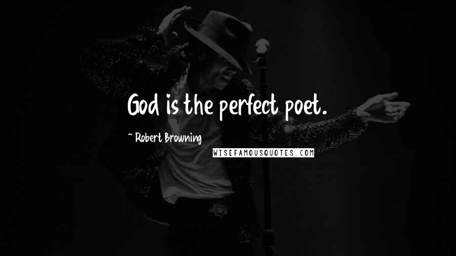 Robert Browning quotes: God is the perfect poet.