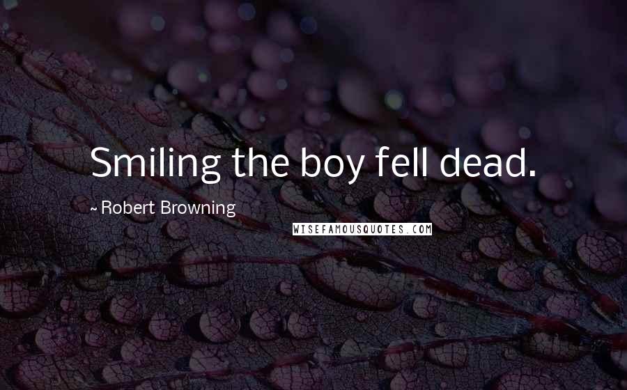 Robert Browning quotes: Smiling the boy fell dead.