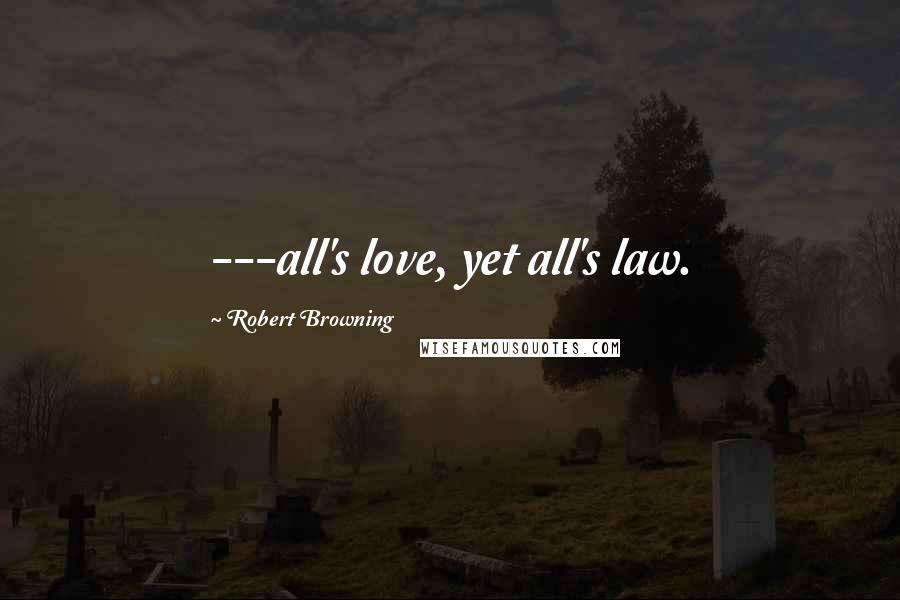 Robert Browning quotes: ---all's love, yet all's law.