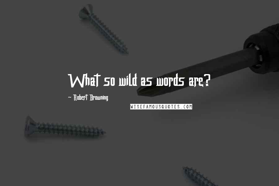 Robert Browning quotes: What so wild as words are?