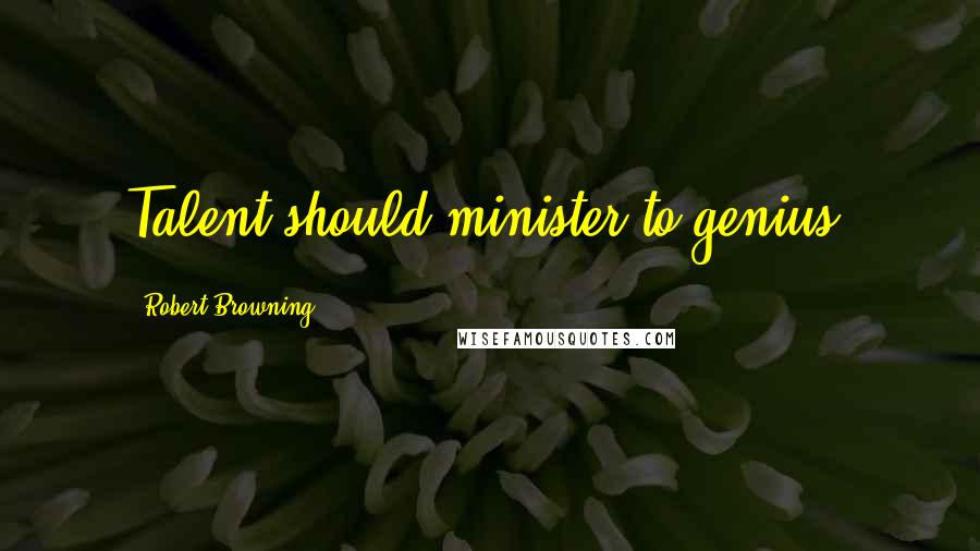 Robert Browning quotes: Talent should minister to genius.