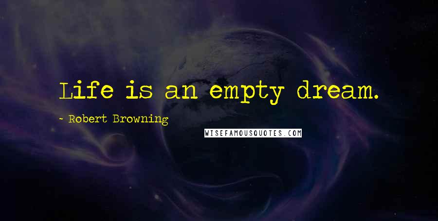 Robert Browning quotes: Life is an empty dream.