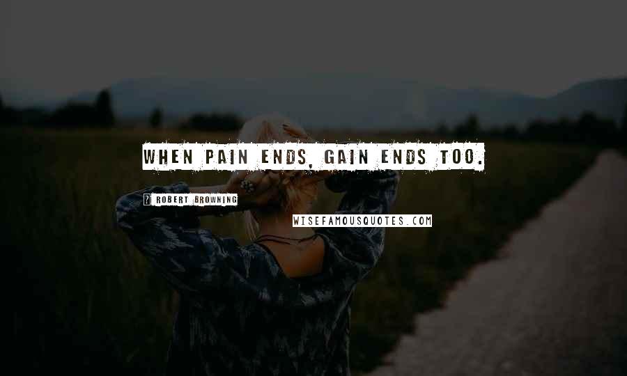 Robert Browning quotes: When pain ends, gain ends too.