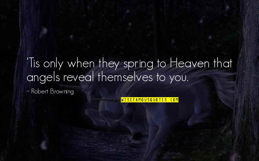Robert Browning Quotes By Robert Browning: 'Tis only when they spring to Heaven that