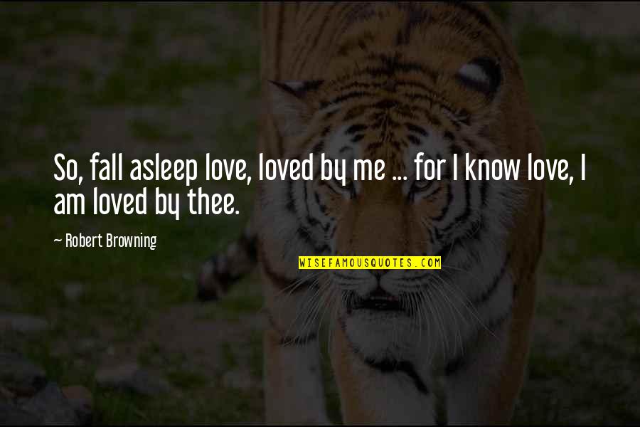 Robert Browning Quotes By Robert Browning: So, fall asleep love, loved by me ...