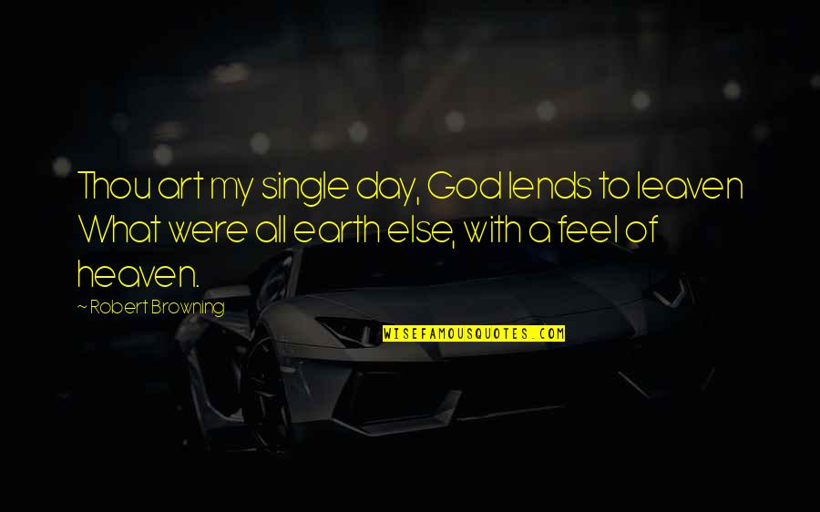 Robert Browning Quotes By Robert Browning: Thou art my single day, God lends to Robert Browning Quotes By Robert Browning: Thou art my single day, God lends to