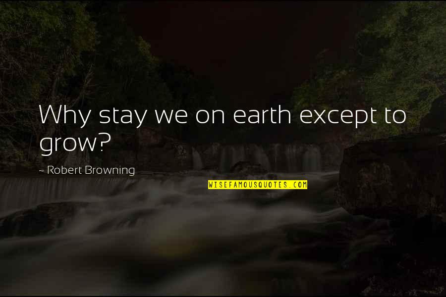 Robert Browning Quotes By Robert Browning: Why stay we on earth except to grow? Robert Browning Quotes By Robert Browning: Why stay we on earth except to grow?