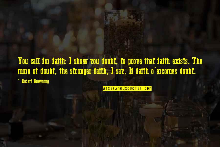 Robert Browning Quotes By Robert Browning: You call for faith: I show you doubt, Robert Browning Quotes By Robert Browning: You call for faith: I show you doubt,