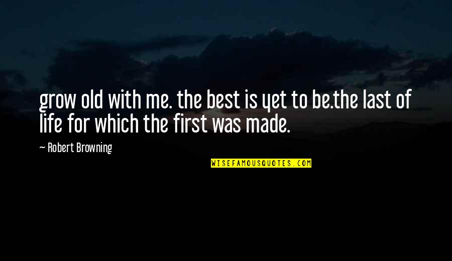 Robert Browning Quotes By Robert Browning: grow old with me. the best is yet Robert Browning Quotes By Robert Browning: grow old with me. the best is yet