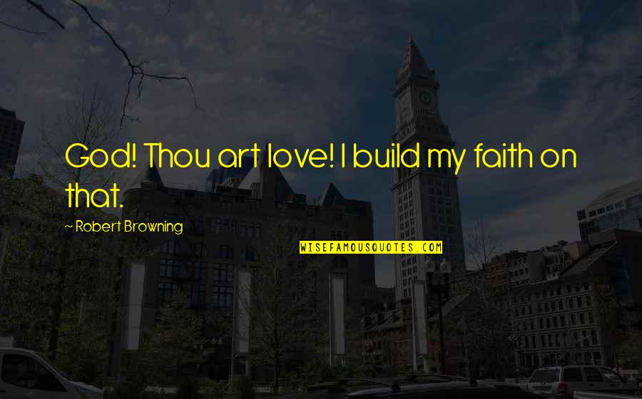 Robert Browning Quotes By Robert Browning: God! Thou art love! I build my faith Robert Browning Quotes By Robert Browning: God! Thou art love! I build my faith