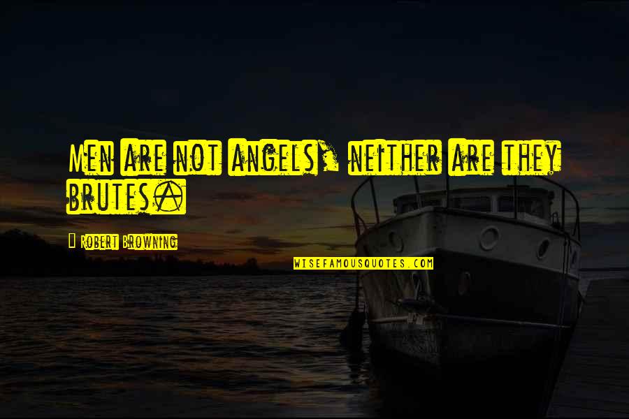 Robert Browning Quotes By Robert Browning: Men are not angels, neither are they brutes. Robert Browning Quotes By Robert Browning: Men are not angels, neither are they brutes.
