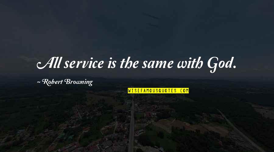 Robert Browning Quotes By Robert Browning: All service is the same with God. Robert Browning Quotes By Robert Browning: All service is the same with God.