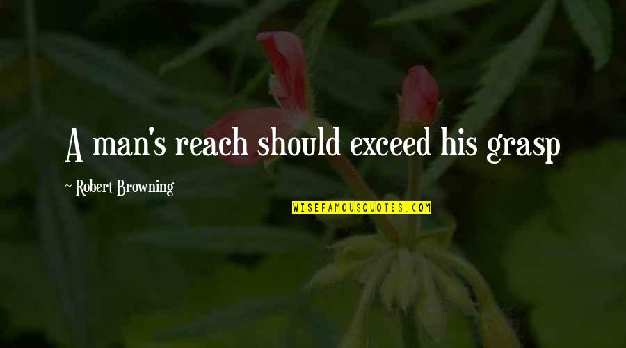Robert Browning Quotes By Robert Browning: A man's reach should exceed his grasp Robert Browning Quotes By Robert Browning: A man's reach should exceed his grasp