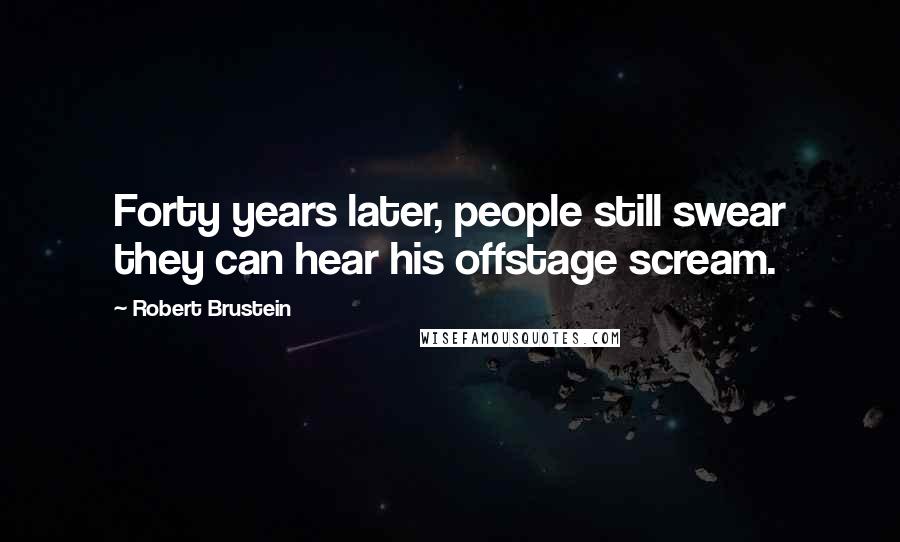 Robert Brustein quotes: Forty years later, people still swear they can hear his offstage scream.