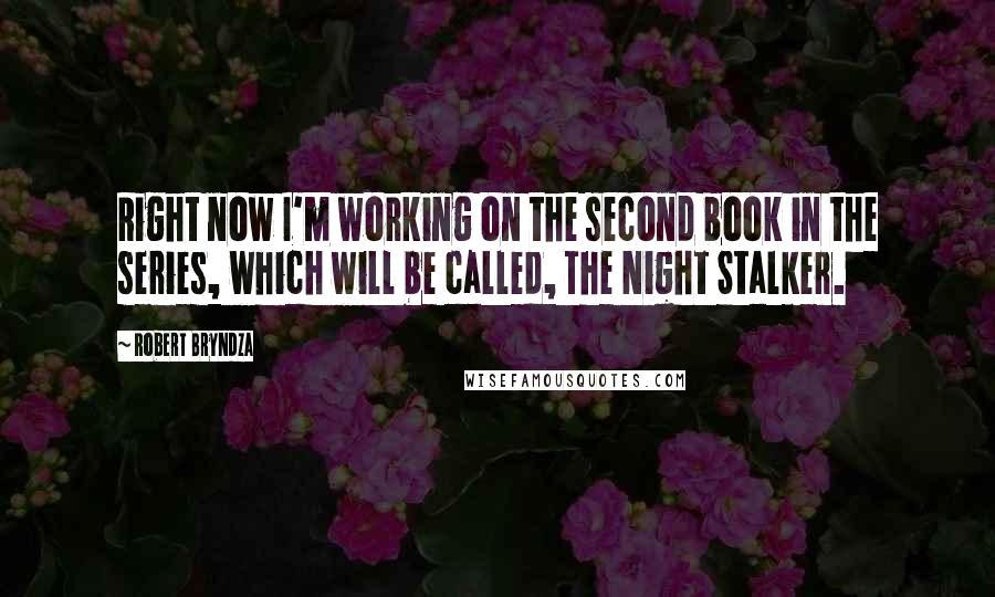 Robert Bryndza quotes: Right now I'm working on the second book in the series, which will be called, The Night Stalker.