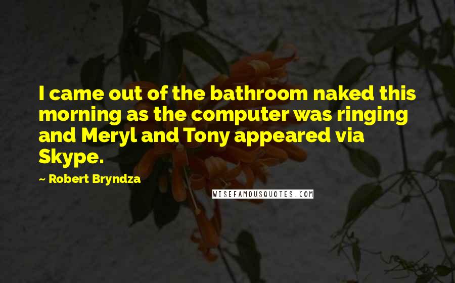 Robert Bryndza quotes: I came out of the bathroom naked this morning as the computer was ringing and Meryl and Tony appeared via Skype.