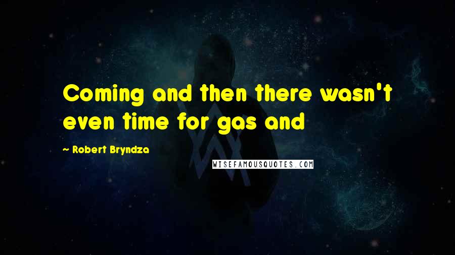 Robert Bryndza quotes: Coming and then there wasn't even time for gas and