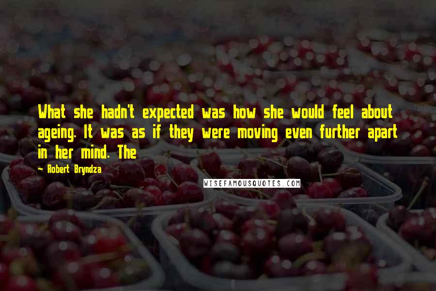 Robert Bryndza quotes: What she hadn't expected was how she would feel about ageing. It was as if they were moving even further apart in her mind. The