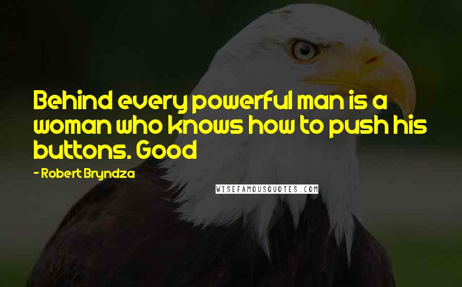 Robert Bryndza quotes: Behind every powerful man is a woman who knows how to push his buttons. Good