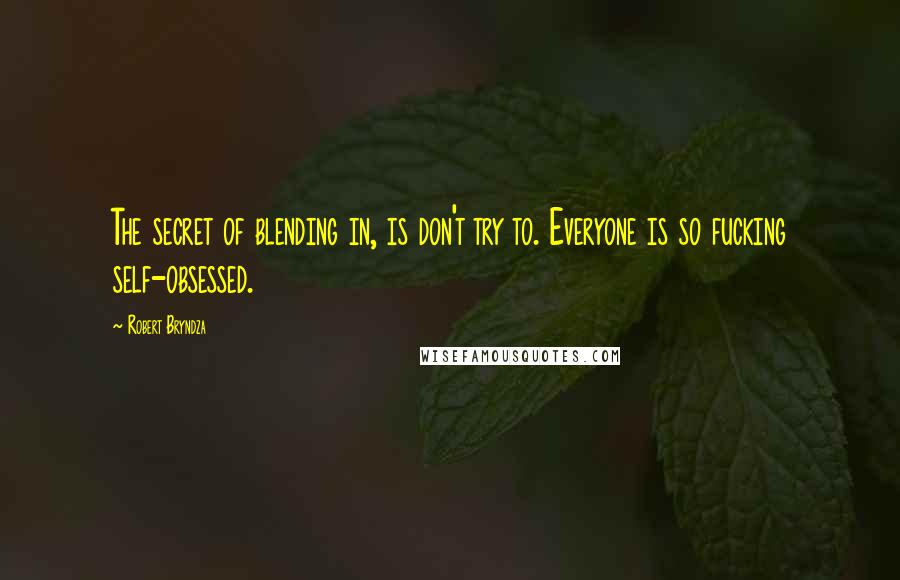 Robert Bryndza quotes: The secret of blending in, is don't try to. Everyone is so fucking self-obsessed.