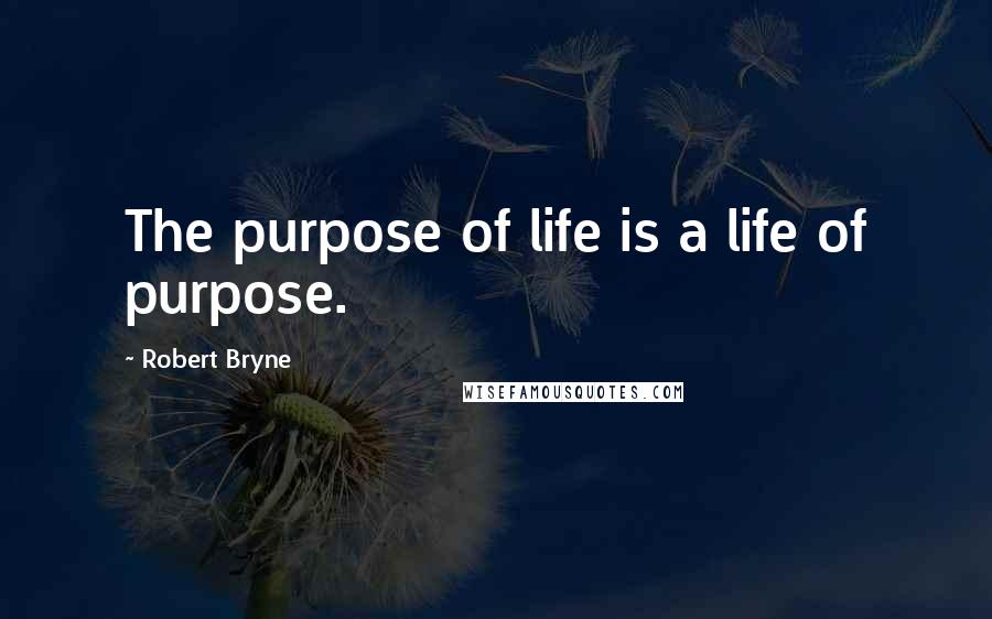 Robert Bryne quotes: The purpose of life is a life of purpose. Robert Bryne quotes: The purpose of life is a life of purpose.